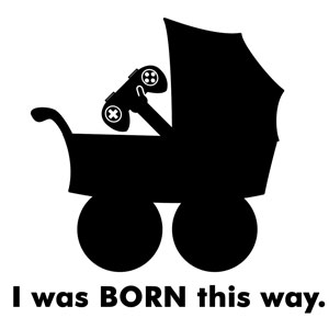I was BORN this way.